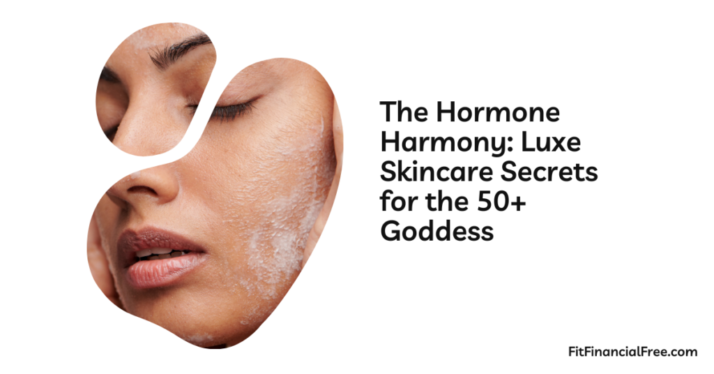 The Hormone Harmony: Luxe Skincare Secrets for the 50+ Goddess