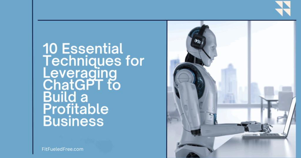 10 Essential Techniques for Leveraging ChatGPT to Build a Profitable Business
